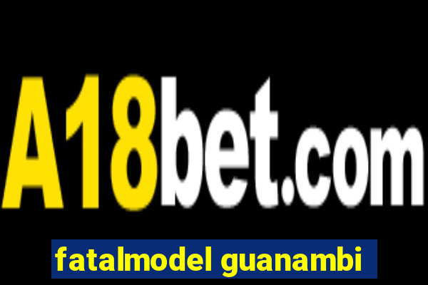 fatalmodel guanambi